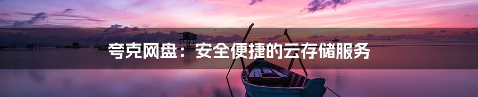 夸克网盘：安全便捷的云存储服务