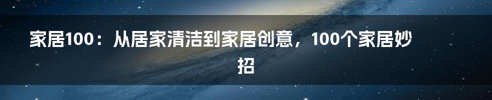 家居100：从居家清洁到家居创意，100个家居妙招