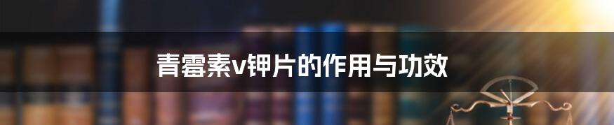 青霉素v钾片的作用与功效