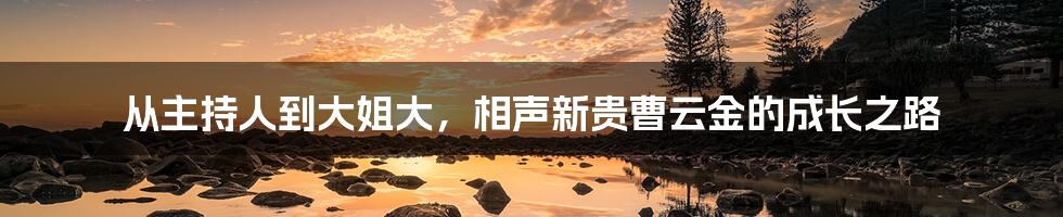 从主持人到大姐大，相声新贵曹云金的成长之路