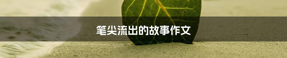 笔尖流出的故事作文