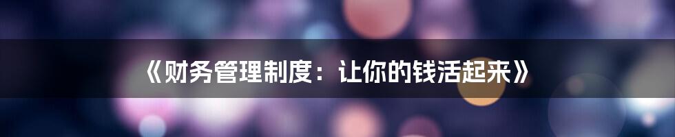 《财务管理制度：让你的钱活起来》