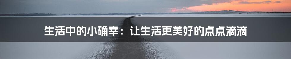 生活中的小确幸：让生活更美好的点点滴滴