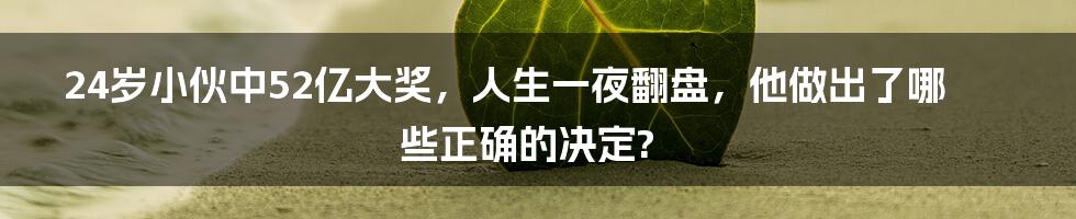 24岁小伙中52亿大奖，人生一夜翻盘，他做出了哪些正确的决定?