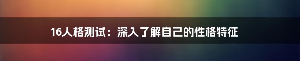 16人格测试：深入了解自己的性格特征