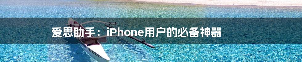 爱思助手：iPhone用户的必备神器