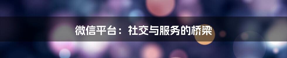 微信平台：社交与服务的桥梁