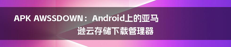 APK AWSSDOWN：Android上的亚马逊云存储下载管理器