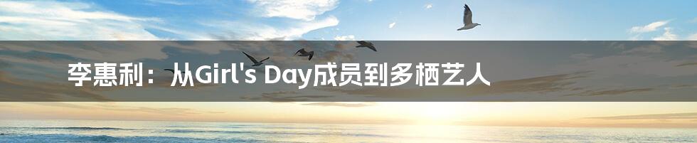 李惠利：从Girl's Day成员到多栖艺人