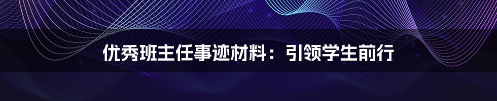 优秀班主任事迹材料：引领学生前行