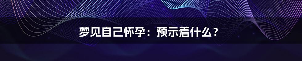 梦见自己怀孕：预示着什么？