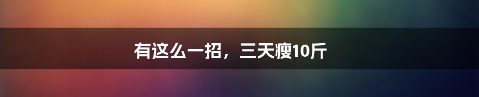 有这么一招，三天瘦10斤