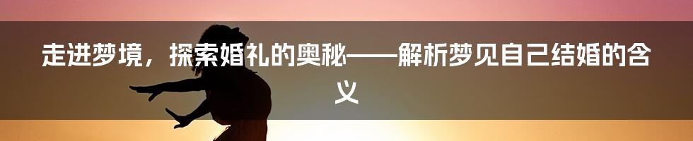 走进梦境，探索婚礼的奥秘——解析梦见自己结婚的含义