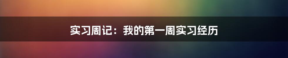 实习周记：我的第一周实习经历