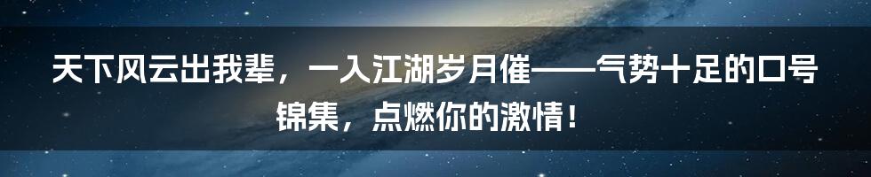 天下风云出我辈，一入江湖岁月催——气势十足的口号锦集，点燃你的激情！