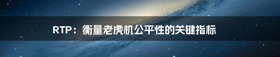 RTP：衡量老虎机公平性的关键指标