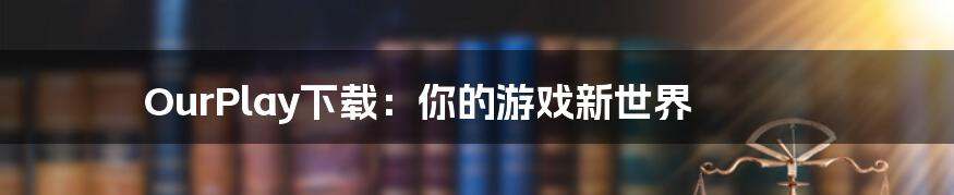 OurPlay下载：你的游戏新世界