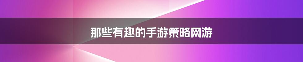 那些有趣的手游策略网游