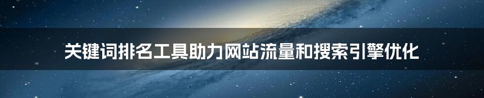 关键词排名工具助力网站流量和搜索引擎优化