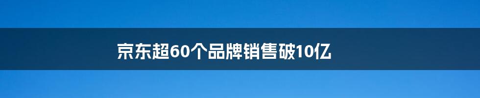 京东超60个品牌销售破10亿