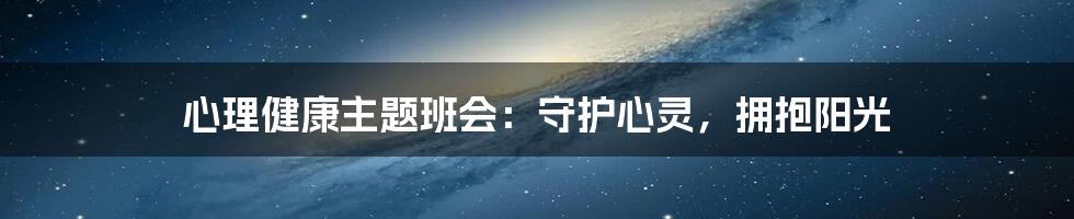 心理健康主题班会：守护心灵，拥抱阳光