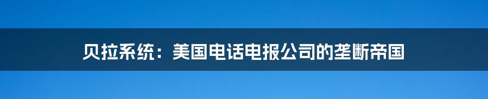 贝拉系统：美国电话电报公司的垄断帝国