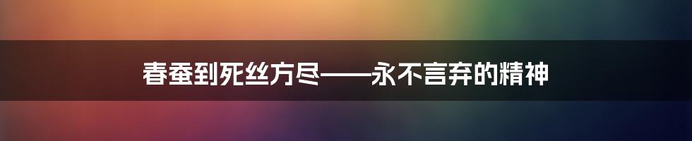 春蚕到死丝方尽——永不言弃的精神