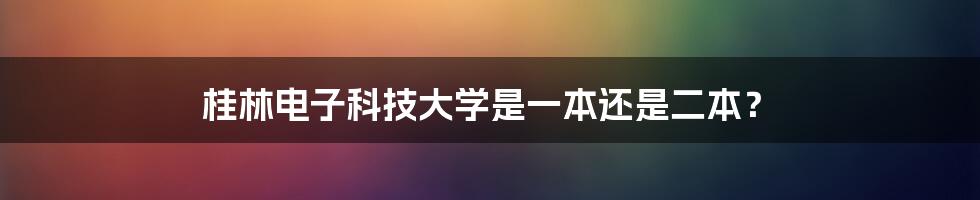 桂林电子科技大学是一本还是二本？