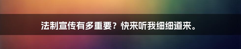 法制宣传有多重要？快来听我细细道来。