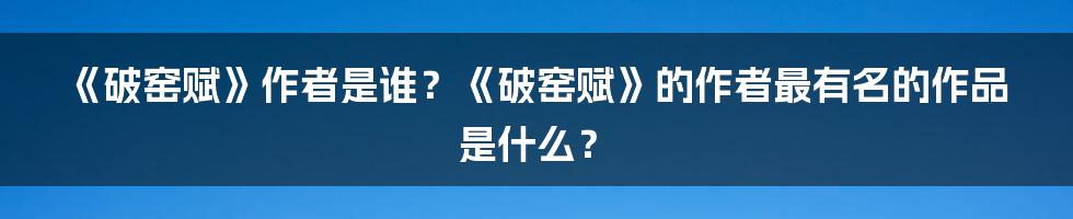 《破窑赋》作者是谁？《破窑赋》的作者最有名的作品是什么？