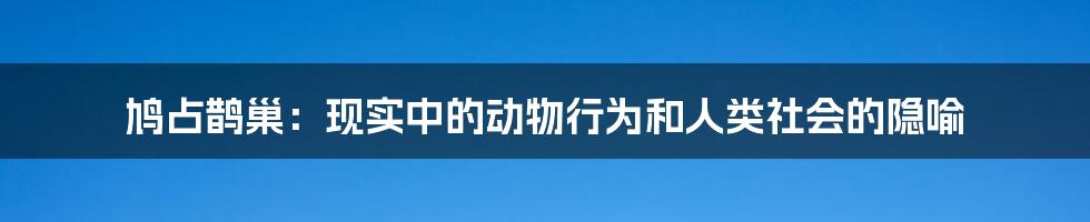 鸠占鹊巢：现实中的动物行为和人类社会的隐喻