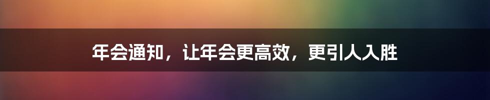 年会通知，让年会更高效，更引人入胜