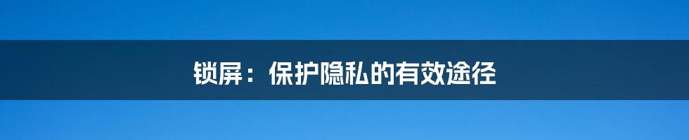 锁屏：保护隐私的有效途径