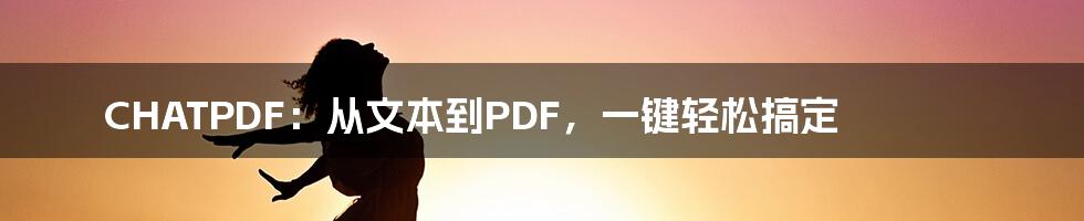 CHATPDF：从文本到PDF，一键轻松搞定