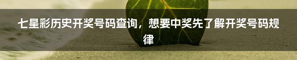 七星彩历史开奖号码查询，想要中奖先了解开奖号码规律