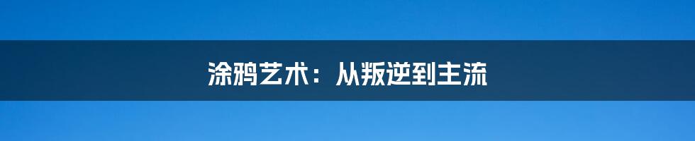 涂鸦艺术：从叛逆到主流