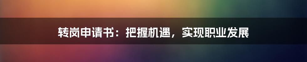 转岗申请书：把握机遇，实现职业发展