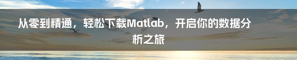 从零到精通，轻松下载Matlab，开启你的数据分析之旅