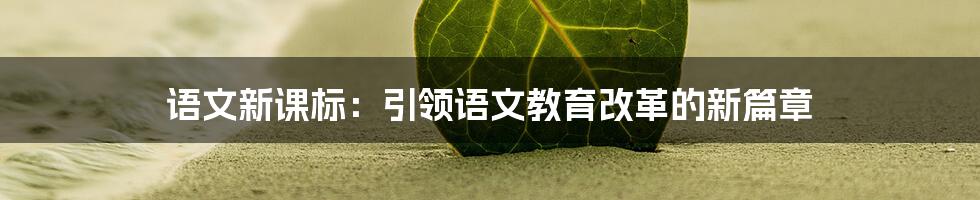 语文新课标：引领语文教育改革的新篇章