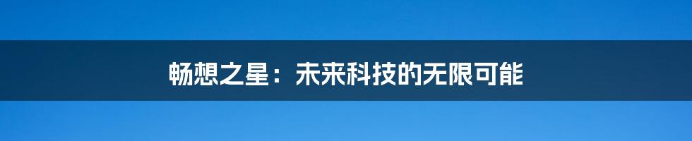 畅想之星：未来科技的无限可能