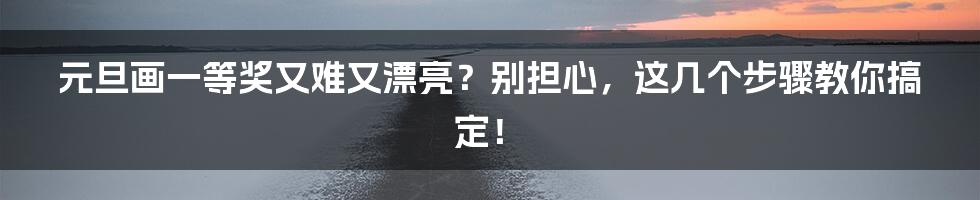 元旦画一等奖又难又漂亮？别担心，这几个步骤教你搞定！