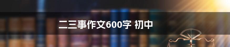 二三事作文600字 初中