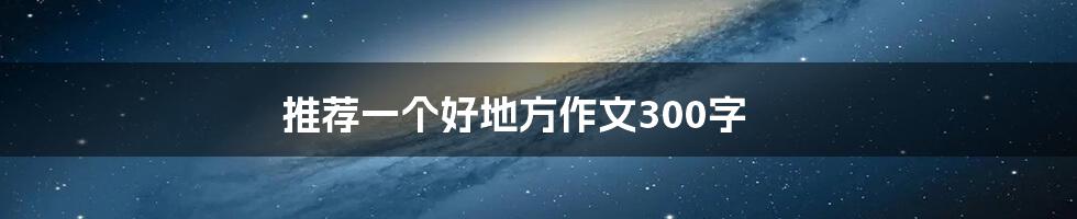 推荐一个好地方作文300字