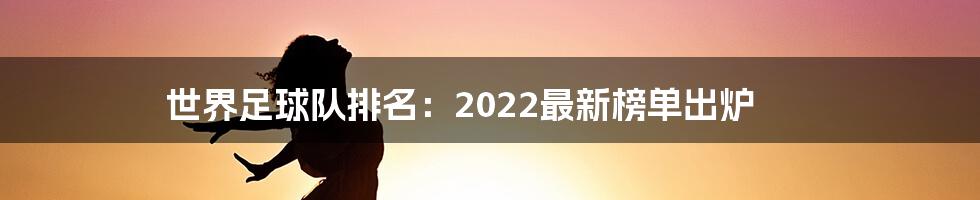 世界足球队排名：2022最新榜单出炉