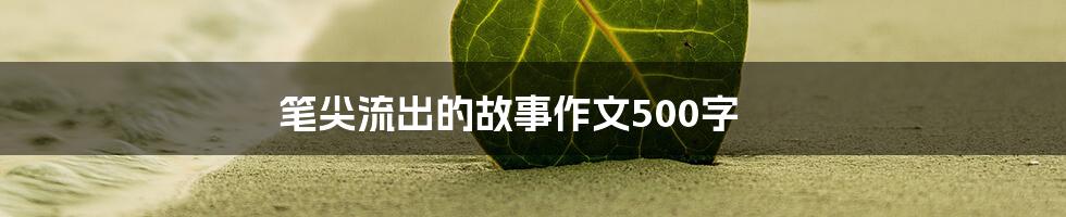 笔尖流出的故事作文500字