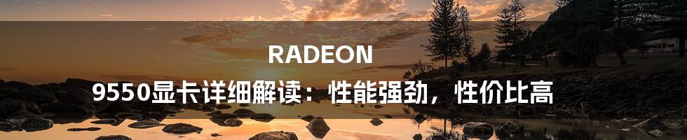 RADEON 9550显卡详细解读：性能强劲，性价比高