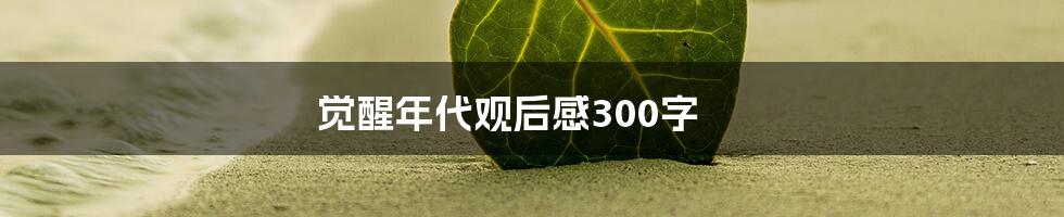 觉醒年代观后感300字