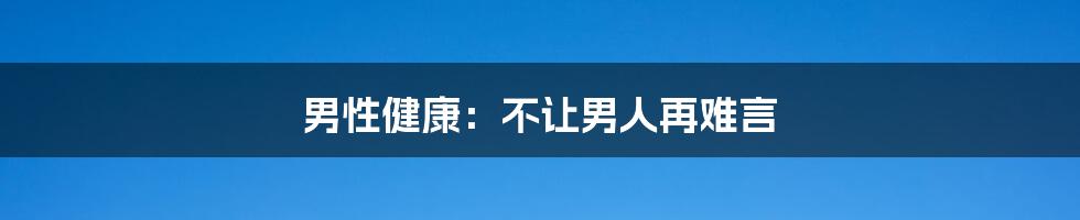 男性健康：不让男人再难言