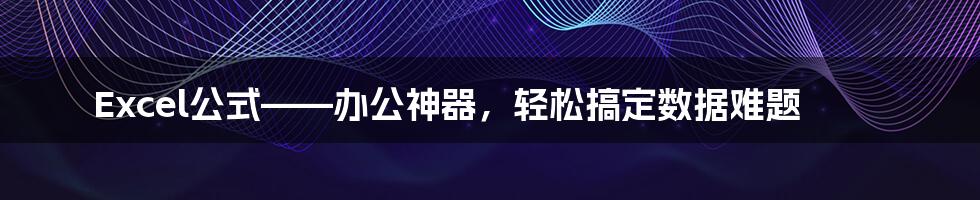 Excel公式——办公神器，轻松搞定数据难题