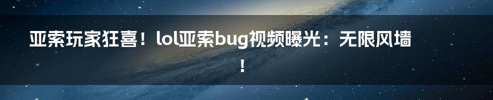 亚索玩家狂喜！lol亚索bug视频曝光：无限风墙！